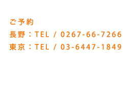 ご予約　長野：TEL/0267-66-7266　東京：TEL/03-6447-1849