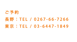 ご予約　長野：TEL0267-66-7266　東京：TEL03-6447-1849